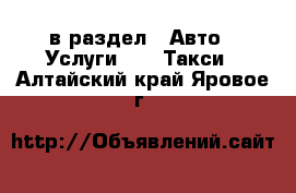  в раздел : Авто » Услуги »  » Такси . Алтайский край,Яровое г.